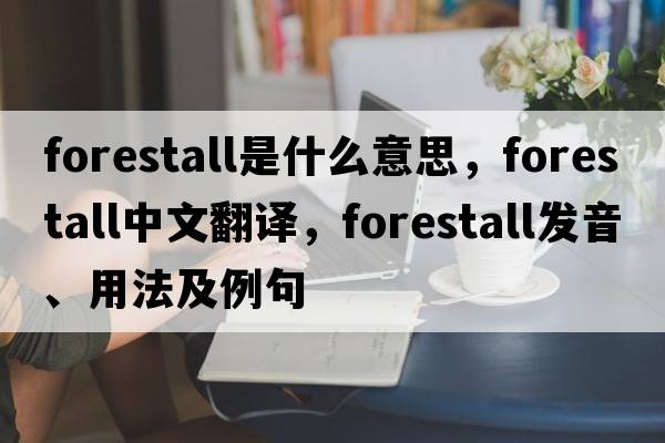 forestall是什么意思，forestall中文翻譯，forestall發(fā)音、用法及例句