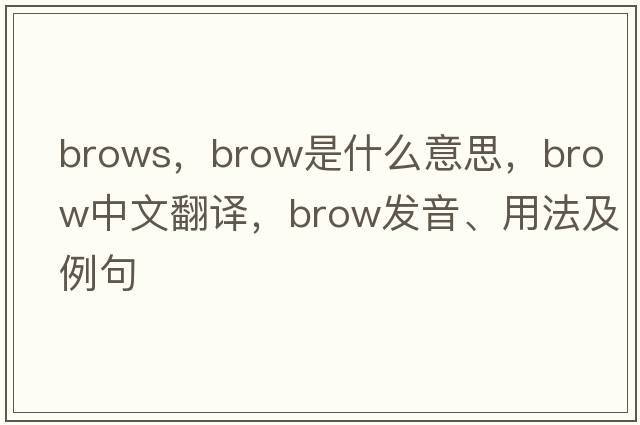 brows，brow是什么意思，brow中文翻譯，brow發(fā)音、用法及例句