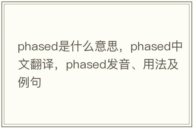 phased是什么意思，phased中文翻譯，phased發(fā)音、用法及例句