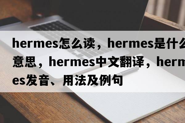 hermes怎么讀，hermes是什么意思，hermes中文翻譯，hermes發(fā)音、用法及例句