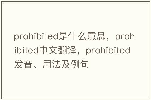 prohibited是什么意思，prohibited中文翻譯，prohibited發(fā)音、用法及例句