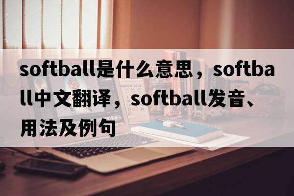 softball是什么意思，softball中文翻譯，softball發(fā)音、用法及例句