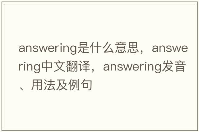 answering是什么意思，answering中文翻譯，answering發(fā)音、用法及例句