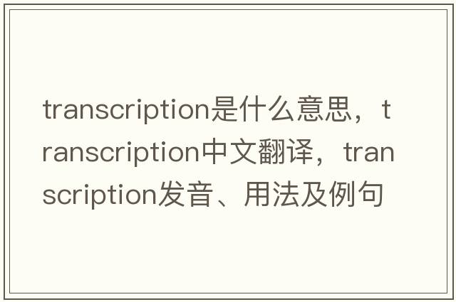 transcription是什么意思，transcription中文翻譯，transcription發(fā)音、用法及例句