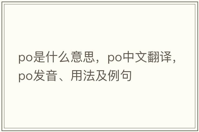 PO是什么意思，PO中文翻譯，PO發(fā)音、用法及例句