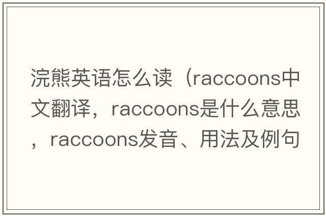 浣熊英語(yǔ)怎么讀（raccoons中文翻譯，raccoons是什么意思，raccoons發(fā)音、用法及例句）