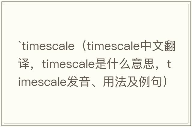 `timescale（timescale中文翻譯，timescale是什么意思，timescale發(fā)音、用法及例句）