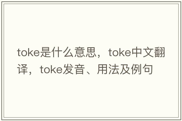 toke是什么意思，toke中文翻譯，toke發(fā)音、用法及例句