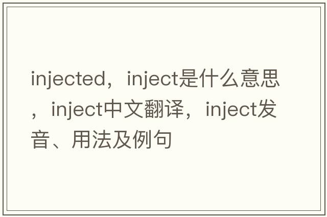 injected，inject是什么意思，inject中文翻譯，inject發(fā)音、用法及例句