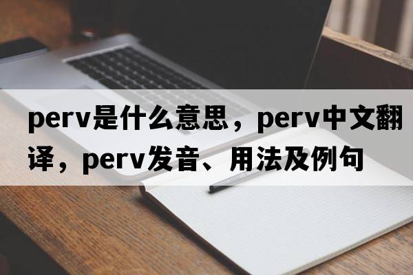 perv是什么意思，perv中文翻譯，perv發(fā)音、用法及例句