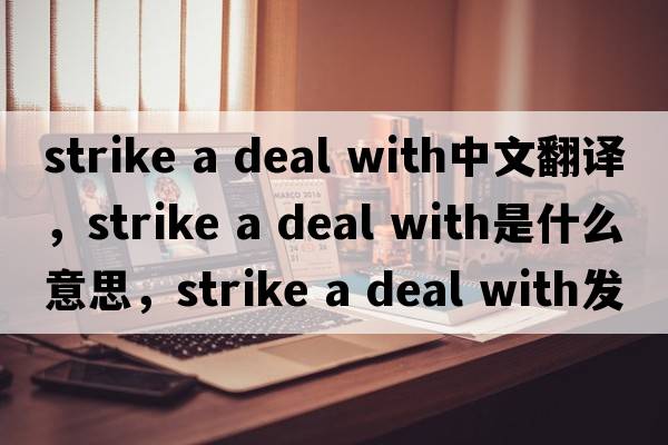 strike a deal with中文翻譯，strike a deal with是什么意思，strike a deal with發(fā)音、用法及例句