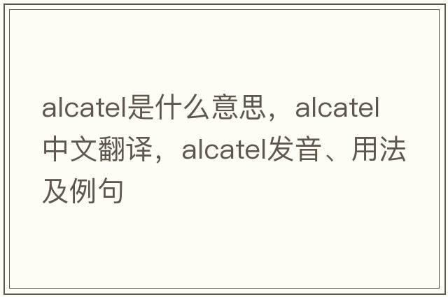 Alcatel是什么意思，Alcatel中文翻譯，Alcatel發(fā)音、用法及例句