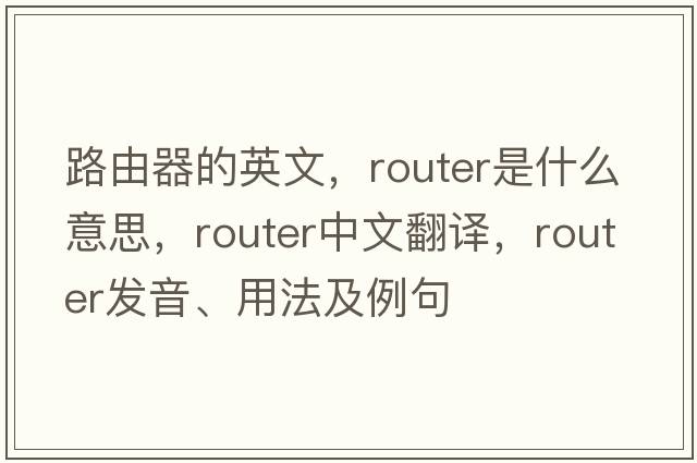 路由器的英文，router是什么意思，router中文翻譯，router發(fā)音、用法及例句