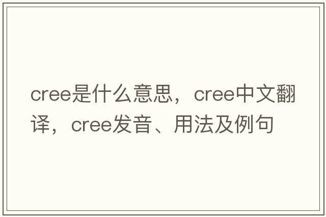 cree是什么意思，cree中文翻譯，cree發(fā)音、用法及例句