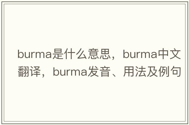 Burma是什么意思，Burma中文翻譯，Burma發(fā)音、用法及例句