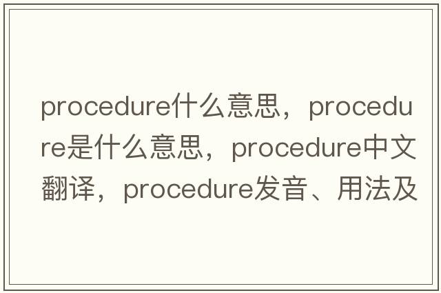 procedure什么意思，procedure是什么意思，procedure中文翻譯，procedure發(fā)音、用法及例句