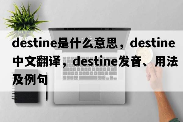 destine是什么意思，destine中文翻譯，destine發(fā)音、用法及例句