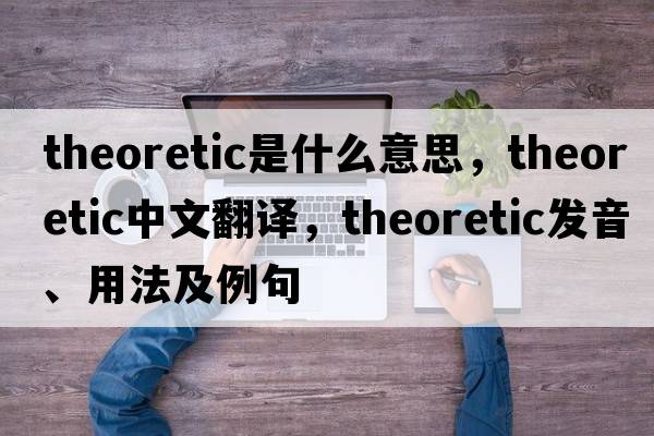 theoretic是什么意思，theoretic中文翻譯，theoretic發(fā)音、用法及例句