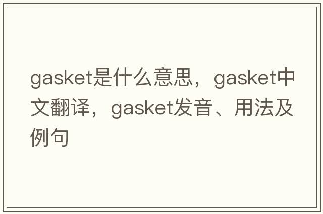 gasket是什么意思，gasket中文翻譯，gasket發(fā)音、用法及例句