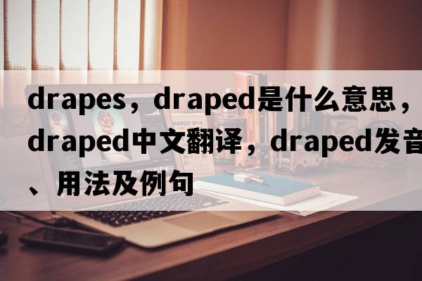 drapes，draped是什么意思，draped中文翻譯，draped發(fā)音、用法及例句