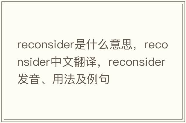 reconsider是什么意思，reconsider中文翻譯，reconsider發(fā)音、用法及例句