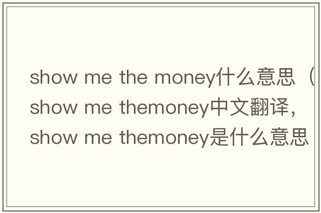 show me the money什么意思（show me themoney中文翻譯，show me themoney是什么意思，show me themoney發(fā)音、用法及例句）