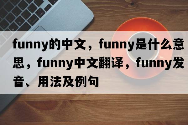 funny的中文，funny是什么意思，funny中文翻譯，funny發(fā)音、用法及例句