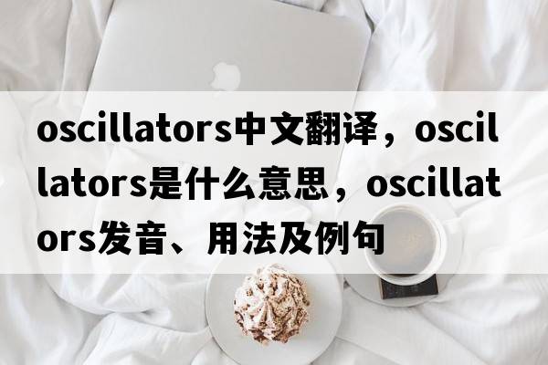 oscillators中文翻譯，oscillators是什么意思，oscillators發(fā)音、用法及例句