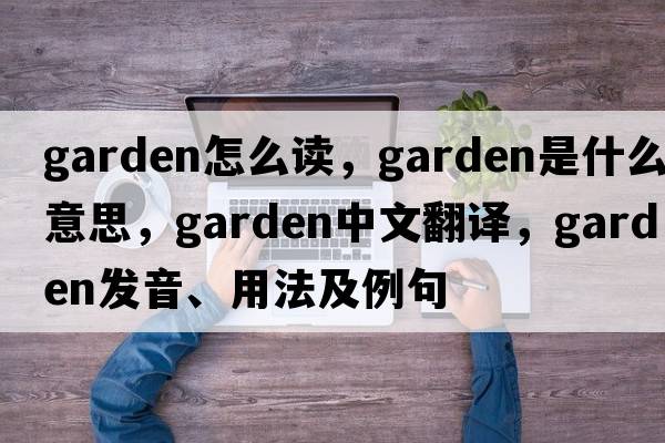 garden怎么讀，garden是什么意思，garden中文翻譯，garden發(fā)音、用法及例句