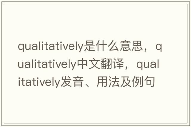 qualitatively是什么意思，qualitatively中文翻譯，qualitatively發(fā)音、用法及例句