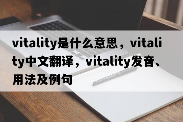 vitality是什么意思，vitality中文翻譯，vitality發(fā)音、用法及例句