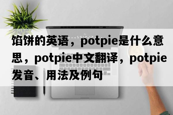 餡餅的英語(yǔ)，potpie是什么意思，potpie中文翻譯，potpie發(fā)音、用法及例句