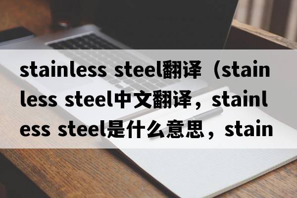 stainless steel翻譯（stainless steel中文翻譯，stainless steel是什么意思，stainless steel發(fā)音、用法及例句）