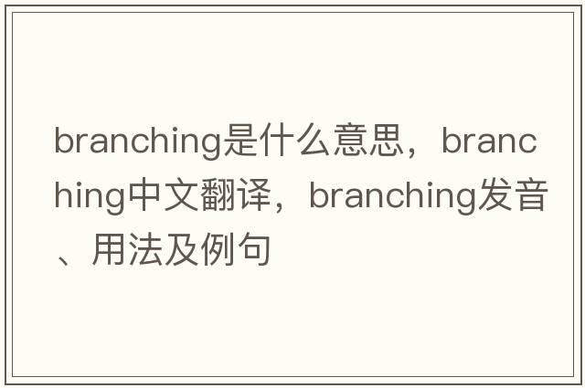 branching是什么意思，branching中文翻譯，branching發(fā)音、用法及例句