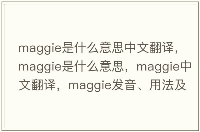 maggie是什么意思中文翻譯，Maggie是什么意思，Maggie中文翻譯，Maggie發(fā)音、用法及例句