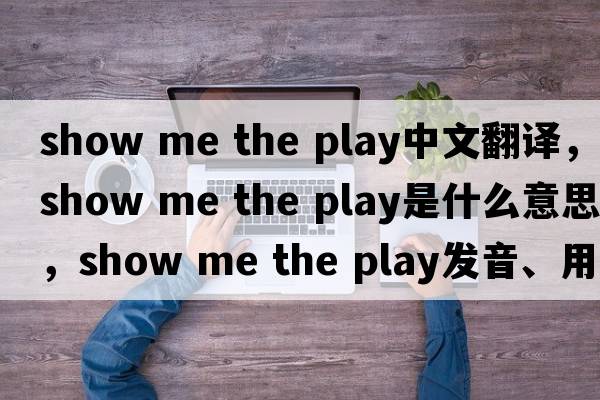 show me the play中文翻譯，show me the play是什么意思，show me the play發(fā)音、用法及例句