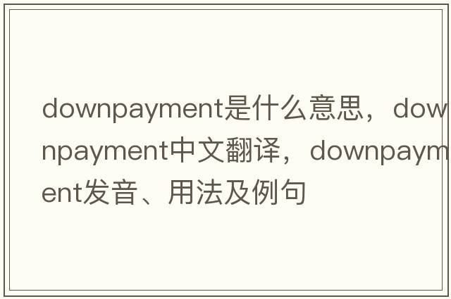 downpayment是什么意思，downpayment中文翻譯，downpayment發(fā)音、用法及例句