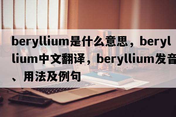 beryllium是什么意思，beryllium中文翻譯，beryllium發(fā)音、用法及例句