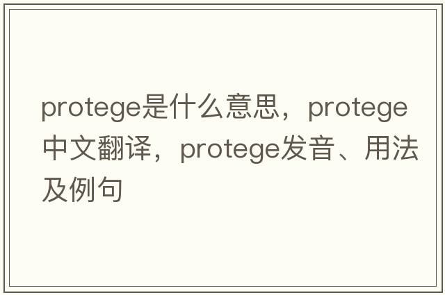 protege是什么意思，protege中文翻譯，protege發(fā)音、用法及例句