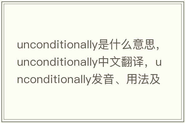 unconditionally是什么意思，unconditionally中文翻譯，unconditionally發(fā)音、用法及例句