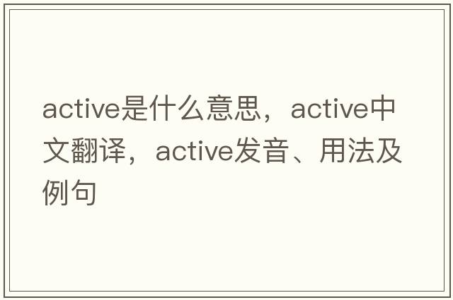 active是什么意思，active中文翻譯，active發(fā)音、用法及例句