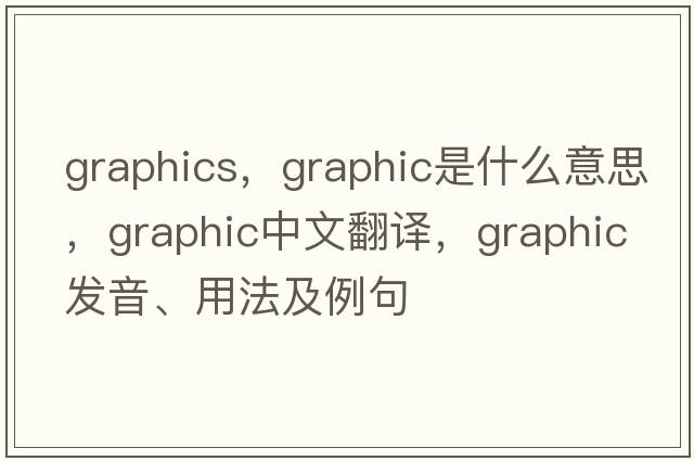 graphics，graphic是什么意思，graphic中文翻譯，graphic發(fā)音、用法及例句