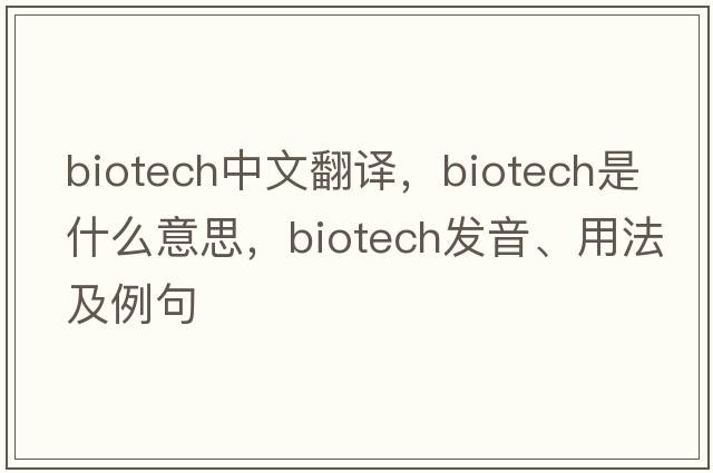 biotech中文翻譯，biotech是什么意思，biotech發(fā)音、用法及例句
