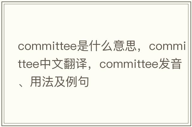 committee是什么意思，committee中文翻譯，committee發(fā)音、用法及例句