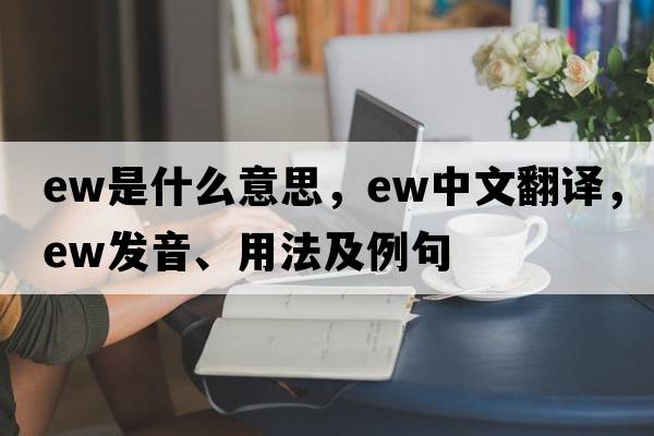 ew是什么意思，ew中文翻譯，ew發(fā)音、用法及例句
