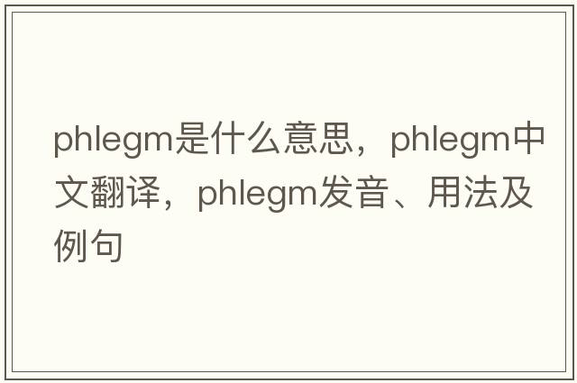 phlegm是什么意思，phlegm中文翻譯，phlegm發(fā)音、用法及例句