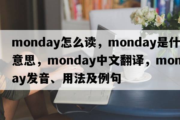 monday怎么讀，Monday是什么意思，Monday中文翻譯，Monday發(fā)音、用法及例句