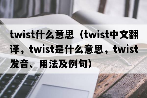 twist什么意思（twist中文翻譯，twist是什么意思，twist發(fā)音、用法及例句）
