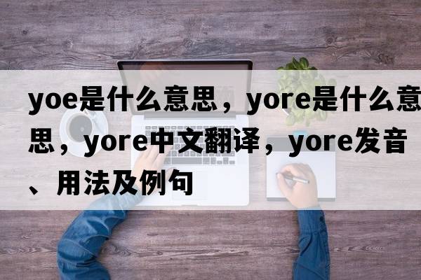 yoe是什么意思，yore是什么意思，yore中文翻譯，yore發(fā)音、用法及例句