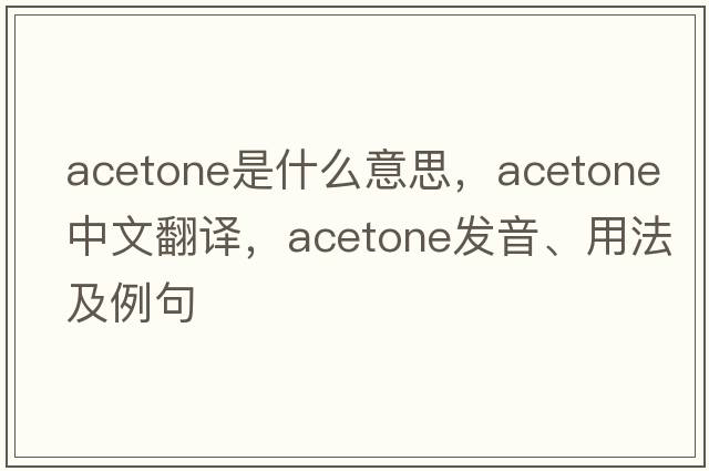 acetone是什么意思，acetone中文翻譯，acetone發(fā)音、用法及例句